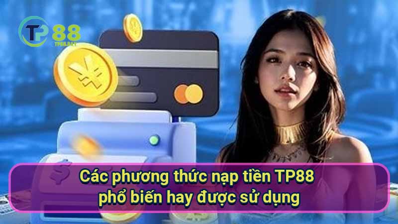 cac-phuong-thuc-nap-tien-tp88-pho-bien-hay-duoc-su-dung